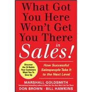 What Got You Here Won't Get You There in Sales:  How Successful Salespeople Take it to the Next Level by Goldsmith, Marshall; Hawkins, Bill; Brown, Don, 9780071773942