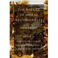 The Nature of Moral Responsibility New Essays by Clarke, Randolph; McKenna, Michael; Smith, Angela M., 9780190883942