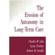 The Erosion of Autonomy in Long-Term Care by Lidz, Charles W.; Fischer, Lynn; Arnold, Robert M., 9780195073942