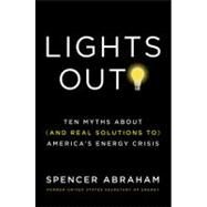 Lights Out! Ten Myths About (and Real Solutions to) America's Energy Crisis by Abraham, Spencer; Tucker, William, 9780312573942