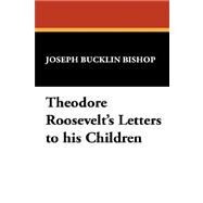 Theodore Roosevelt's Letters to His Children by Bishop, Joseph Bucklin, 9781434483942