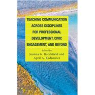 Teaching Communication across Disciplines for Professional Development, Civic Engagement, and Beyond by Burchfield, Joanna G.; Kedrowicz, April A.; Alford, Allison M.; Ashlock, Mary Z.; Brammer, Leila; Bridgeford, Kelly E.; Burchfield, Joanna G.; Childress, Michael J.; Chilton, Jamie M.; Dao, Mai; Della, Lindsay J.; Dunn, Tasha R.; Dutta, Mohan J.; Elers, N, 9781666903942
