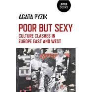 Poor but Sexy Culture Clashes in Europe East and West by Pyzik, Agata, 9781780993942