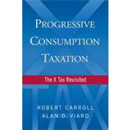Progressive Consumption Taxation The X-Tax Revisited by Viard, Alan D.; Carroll, Robert, 9780844743943