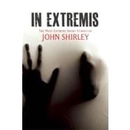 In Extremis The Most Extreme Short Stories of John Shirley by Shirley, John, 9780982663943