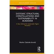 Systemic Structural Constellations and Sustainability in Academia: A new method for sustainable higher education by Arnold; Marlen Gabriele, 9781138223943