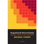 Organized Uncertainty Designing a World of Risk Management by Power, Michael, 9780199253944