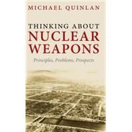 Thinking About Nuclear Weapons Principles, Problems, Prospects by Quinlan, Michael, 9780199563944