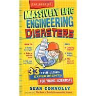 The Book of Massively Epic Engineering Disasters 33 Thrilling Experiments Based on History's Greatest Blunders by Connolly, Sean, 9780761183945