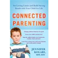 Connected Parenting : Set Loving Limits and Build Strong Bonds with Your Child for Life by Kolari, MSW, RSW, Jennifer (Author), 9781583333945