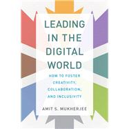 Leading in the Digital World How to Foster Creativity, Collaboration, and Inclusivity by Mukherjee, Amit S., 9780262043946