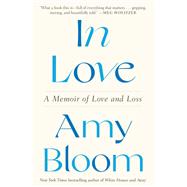 In Love A Memoir of Love and Loss by Bloom, Amy, 9780593243947