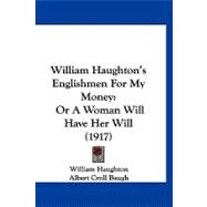William Haughton's Englishmen for My Money : Or A Woman Will Have Her Will (1917) by Haughton, William; Baugh, Albert Croll, 9781120053947