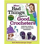When Bad Things Happen to Good Crocheters by Singer, Beth Wolfensberger, 9781627103947