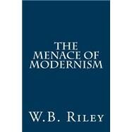 The Menace of Modernism by Riley, W. B., 9781502733948
