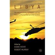 Libya, the Responsibility to Protect and the Future of Humanitarian Intervention by Hehir, Aidan; Murray, Robert, 9781137273949