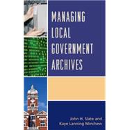 Managing Local Government Archives by Slate, John H.; Minchew, Kaye Lanning, 9781442263949