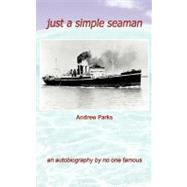 Just a Simple Seaman : An Autobiography by No One Famous by Parks, Andrew, 9781467013949