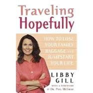 Traveling Hopefully How to Lose Your Family Baggage and Jumpstart Your Life by Gill, Libby; McGraw, Phil, 9780312323950
