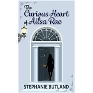 The Curious Heart of Ailsa Rae by Butland, Stephanie, 9781432873950