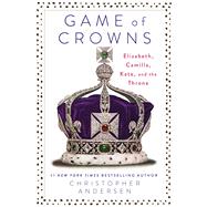 Game of Crowns Elizabeth, Camilla, Kate, and the Throne by Andersen, Christopher, 9781476743950