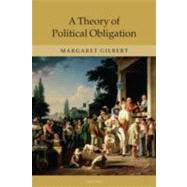 A Theory of Political Obligation Membership, Commitment, and the Bonds of Society by Gilbert, Margaret, 9780199543953
