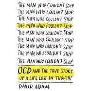 The Man Who Couldn't Stop OCD and the True Story of a Life Lost in Thought by Adam, David, 9780374223953
