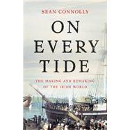 On Every Tide The Making and Remaking of the Irish World by Connolly, Sean, 9780465093953