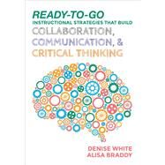 Ready-to-Go Instructional Strategies That Build Collaboration, Communication, & Critical Thinking by White, Denise; Braddy, Alisa, 9781506333953