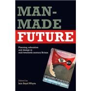 Man-made Future: Planning, Education and Design in Mid-20th Century Britain by Whyte, Iain Boyd, 9780203003954