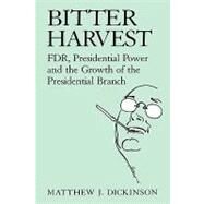 Bitter Harvest: FDR, Presidential Power and the Growth of the Presidential Branch by Matthew J. Dickinson, 9780521653954