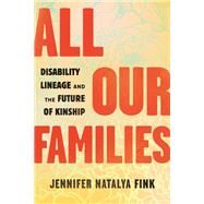 All Our Families Disability Lineage and the Future of Kinship by Fink, Jennifer Natalya, 9780807003954