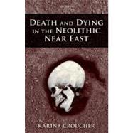 Death and Dying in the Neolithic Near East by Croucher, Karina, 9780199693955