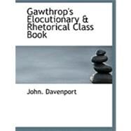 Gawthrop's Elocutionary a Rhetorical Class Book by Davenport, John, 9780554863955