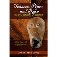 Tobacco, Pipes, and Race in Colonial Virginia: Little Tubes of Mighty Power by Agbe-Davies,Anna S, 9781611323955