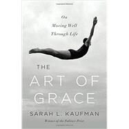 The Art of Grace On Moving Well Through Life by Kaufman, Sarah L., 9780393243956