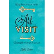 The Art of the Visit Being the Perfect Host/Becoming the Perfect Guest by Bertone, Kathy, 9780762443956
