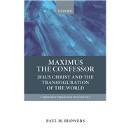 Maximus the Confessor Jesus Christ and the Transfiguration of the World by Blowers, Paul M., 9780199673957