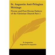 St. Augustin Anti-Pelagian Writings: Nicene and Post-Nicene Fathers of the Christian Church 1887 by St Augustine, 9780766183957
