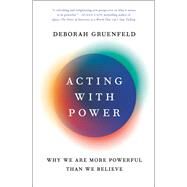 Acting with Power Why We Are More Powerful Than We Believe by Gruenfeld, Deborah, 9781101903957