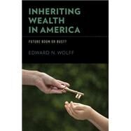 Inheriting Wealth in America Future Boom or Bust? by Wolff, Edward N., 9780199353958