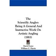 Scientific Angler : Being A General and Instructive Work on Artistic Angling (1883) by Foster, David; Harris, William C., 9781104343958