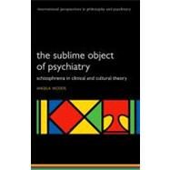 The Sublime Object of Psychiatry Schizophrenia in Clinical and Cultural Theory by Woods, Angela, 9780199583959