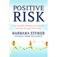 Positive Risk : How Smart Women Use Passion to Break Through Their Fears by Barbara Stoker, 9780470433959
