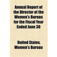 Annual Report of the Director of the Women's Bureau for the Fiscal Year Ended June 30 by United States Women's Bureau, 9781154523959