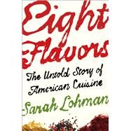 Eight Flavors The Untold Story of American Cuisine by Lohman, Sarah, 9781476753959