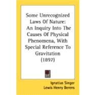 Some Unrecognized Laws of Nature : An Inquiry into the Causes of Physical Phenomena, with Special Reference to Gravitation (1897) by Singer, Ignatius; Berens, Lewis Henry, 9780548873960