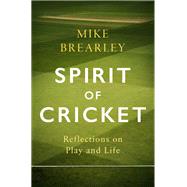 Spirit of Cricket Reflections on Play and Life by Brearley, Mike, 9781472133960