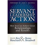 Servant Leadership in Action How You Can Achieve Great Relationships and Results by Blanchard, Ken; Broadwell, Renee; Maxwell, John C., 9781523093960
