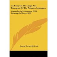 Essay on the Origin and Formation of the Romance Languages : Containing an Examination of M. Raynouard's Theory (1839) by Lewis, George Cornewall, 9780548863961